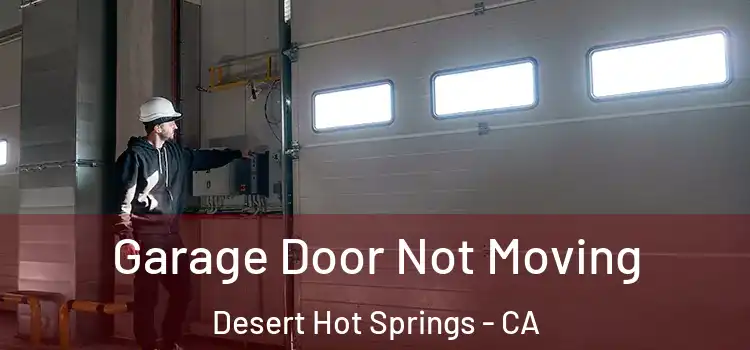  Garage Door Not Moving Desert Hot Springs - CA